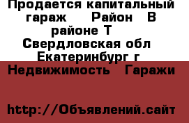 Продается капитальный гараж.  › Район ­ В районе Т-1 - Свердловская обл., Екатеринбург г. Недвижимость » Гаражи   